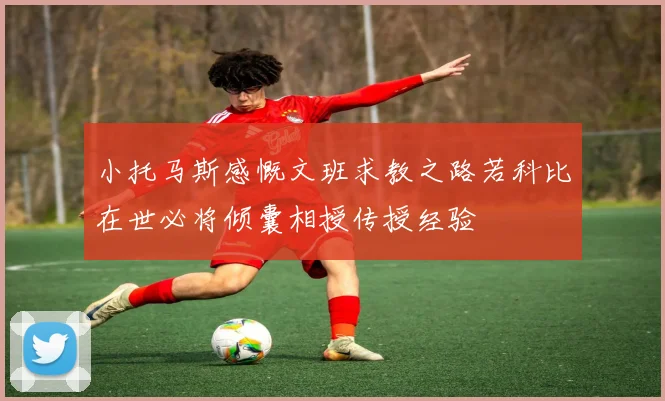 小托马斯感慨文班求教之路若科比在世必将倾囊相授传授经验