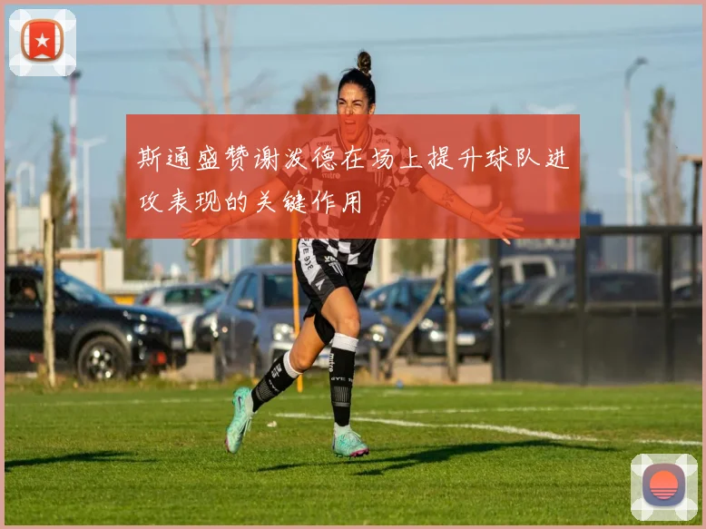 斯通盛赞谢泼德在场上提升球队进攻表现的关键作用