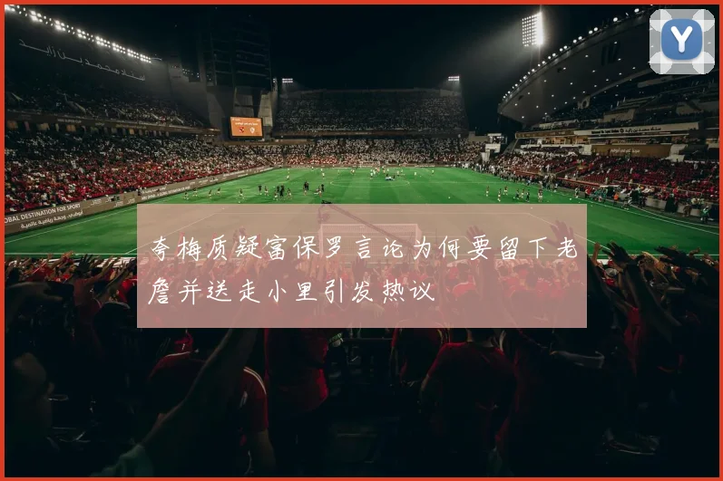 夸梅质疑富保罗言论为何要留下老詹并送走小里引发热议