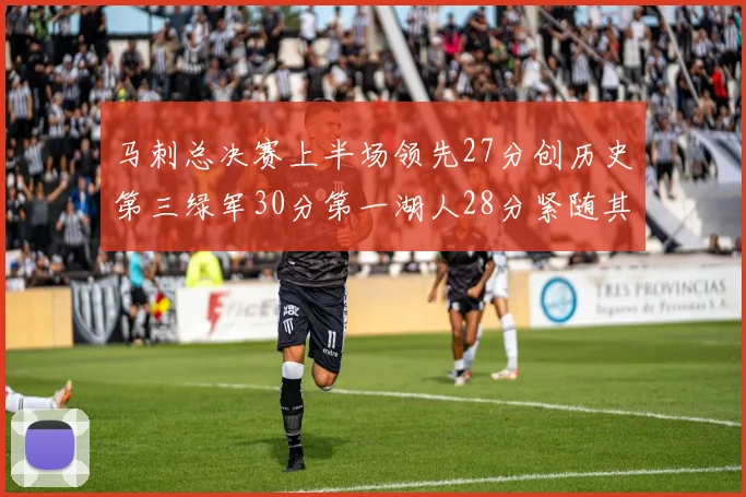 马刺总决赛上半场领先27分创历史第三绿军30分第一湖人28分紧随其后